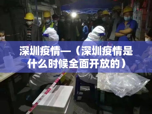 深圳疫情—(深圳疫情是什么时候全面开放的) 深圳疫情—(深圳疫情是什么时候全面开放的)
