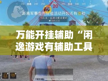万能开挂辅助“闲逸游戏有辅助工具”透视开挂辅助教程