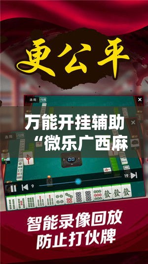 万能开挂辅助“微乐广西麻将万能开挂器通用版!辅助神器插件下载 万能开挂辅助“微乐广西麻将万能开挂器通用版!辅助神器插件下载