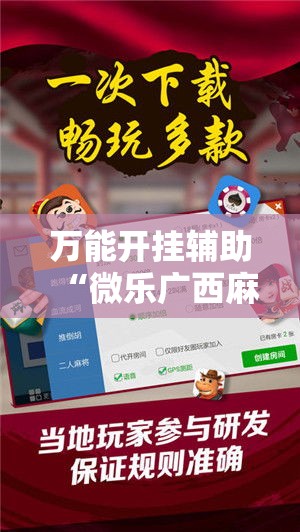 万能开挂辅助“微乐广西麻将万能开挂器通用版!辅助神器插件下载 万能开挂辅助“微乐广西麻将万能开挂器通用版!辅助神器插件下载