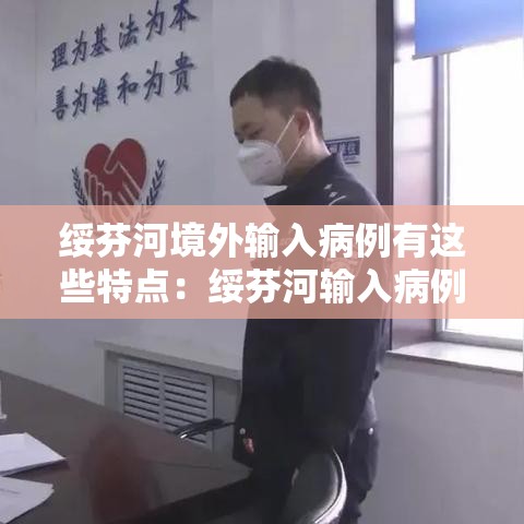 绥芬河境外输入病例有这些特点：绥芬河输入病例特点 视频