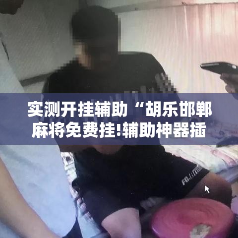 实测开挂辅助“胡乐邯郸麻将免费挂!辅助神器插件下载