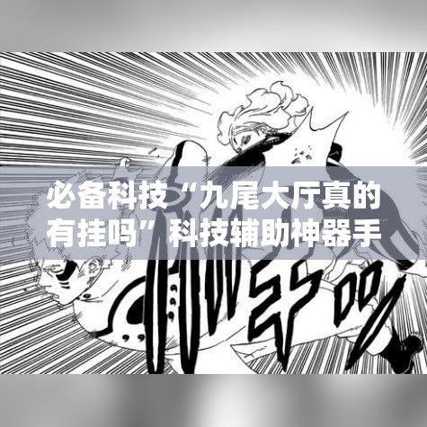 必备科技“九尾大厅真的有挂吗	”科技辅助神器手机版教程