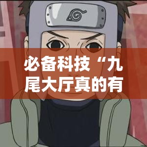 必备科技“九尾大厅真的有挂吗”科技辅助神器手机版教程