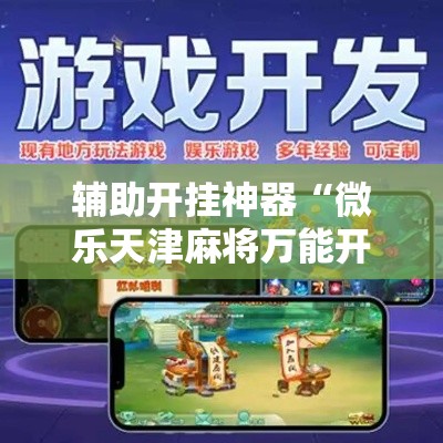 辅助开挂神器“微乐天津麻将万能开挂器”科技辅助神器手机版教程