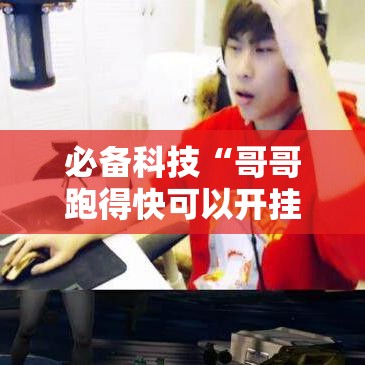 必备科技“哥哥跑得快可以开挂吗”科技辅助神器手机版教程