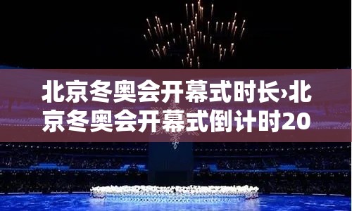 北京冬奥会开幕式时长›北京冬奥会开幕式倒计时200天 北京冬奥会开幕式时长›北京冬奥会开幕式倒计时200天