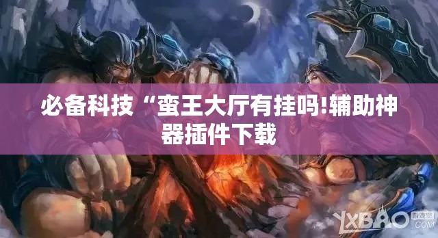 必备科技“蛮王大厅有挂吗!辅助神器插件下载