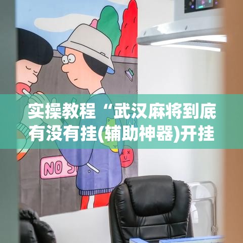 实操教程“武汉麻将到底有没有挂(辅助神器)开挂详细教程 实操教程“武汉麻将到底有没有挂(辅助神器)开挂详细教程