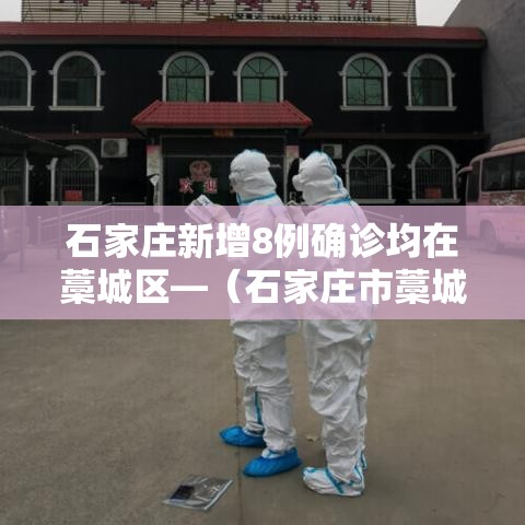 石家庄新增8例确诊均在藁城区—（石家庄市藁城区新增一例新冠肺炎确诊病例行程轨迹提示）