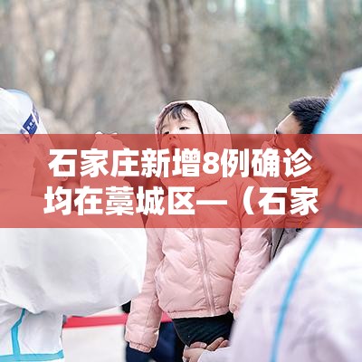 石家庄新增8例确诊均在藁城区—（石家庄市藁城区新增一例新冠肺炎确诊病例行程轨迹提示）