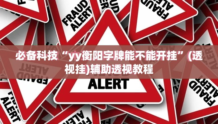必备科技“yy衡阳字牌能不能开挂	”(透视挂)辅助透视教程