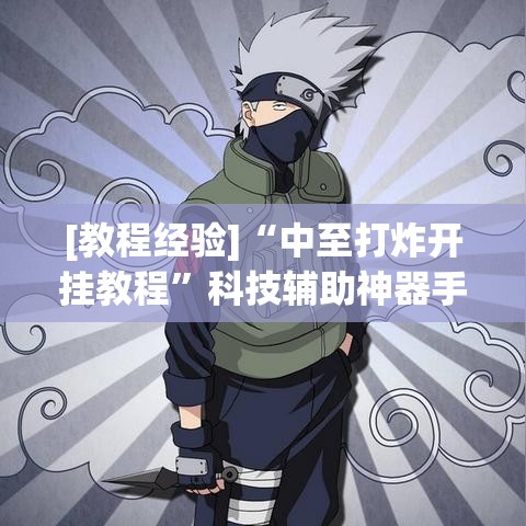 [教程经验]“中至打炸开挂教程”科技辅助神器手机版教程