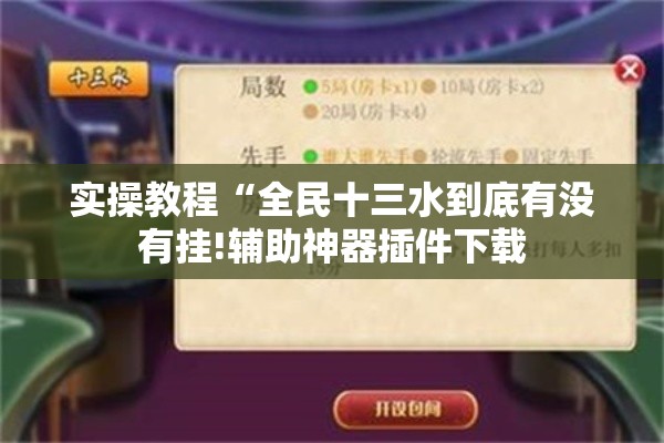 实操教程“全民十三水到底有没有挂!辅助神器插件下载 实操教程“全民十三水到底有没有挂!辅助神器插件下载