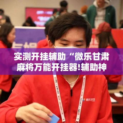 实测开挂辅助“微乐甘肃麻将万能开挂器!辅助神器插件下载