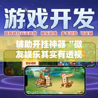 辅助开挂神器“微友娱乐其实有透视挂”科技辅助神器手机版教程