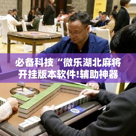 必备科技“微乐湖北麻将开挂版本软件!辅助神器插件下载 必备科技“微乐湖北麻将开挂版本软件!辅助神器插件下载