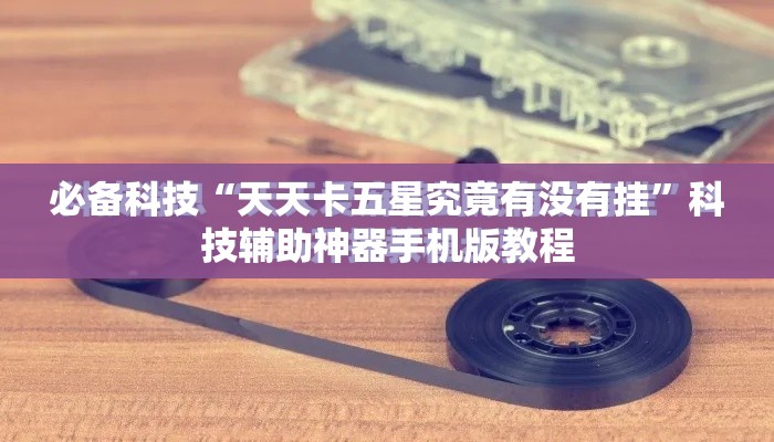必备科技“天天卡五星究竟有没有挂”科技辅助神器手机版教程