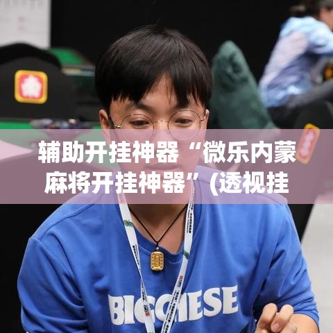 辅助开挂神器“微乐内蒙麻将开挂神器	”(透视挂)辅助透视教程