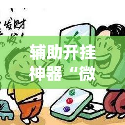 辅助开挂神器“微乐内蒙麻将开挂神器”(透视挂)辅助透视教程
