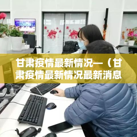 甘肃疫情最新情况—(甘肃疫情最新情况最新消息今天) 甘肃疫情最新情况—(甘肃疫情最新情况最新消息今天)