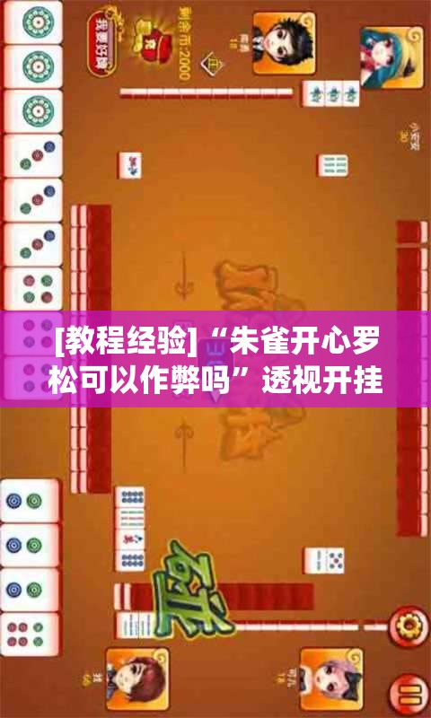 [教程经验]“朱雀开心罗松可以作弊吗”透视开挂辅助教程
