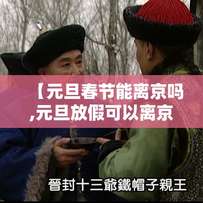 【元旦春节能离京吗,元旦放假可以离京吗】
