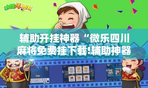 辅助开挂神器“微乐四川麻将免费挂下载!辅助神器插件下载