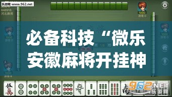 必备科技“微乐安徽麻将开挂神器下载”(透视挂)辅助透视教程