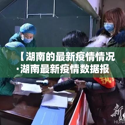 【湖南的最新疫情情况·湖南最新疫情数据报告】 【湖南的最新疫情情况·湖南最新疫情数据报告】