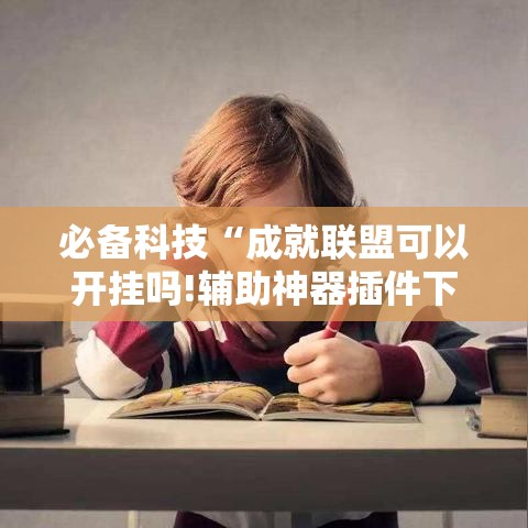 必备科技“成就联盟可以开挂吗!辅助神器插件下载
