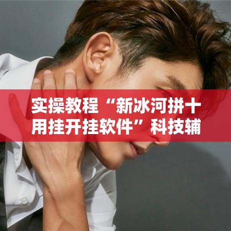 实操教程“新冰河拼十用挂开挂软件”科技辅助神器手机版教程