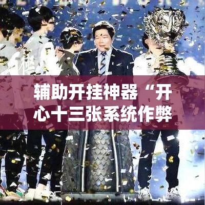 辅助开挂神器“开心十三张系统作弊辅助工具”科技辅助神器手机版教程