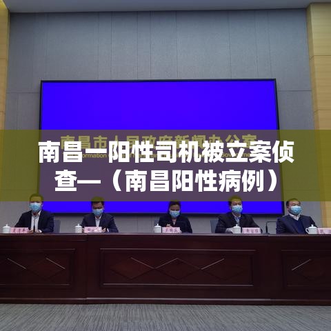南昌一阳性司机被立案侦查—(南昌阳性病例) 南昌一阳性司机被立案侦查—(南昌阳性病例)