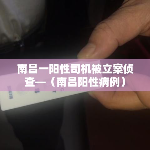 南昌一阳性司机被立案侦查—(南昌阳性病例) 南昌一阳性司机被立案侦查—(南昌阳性病例)