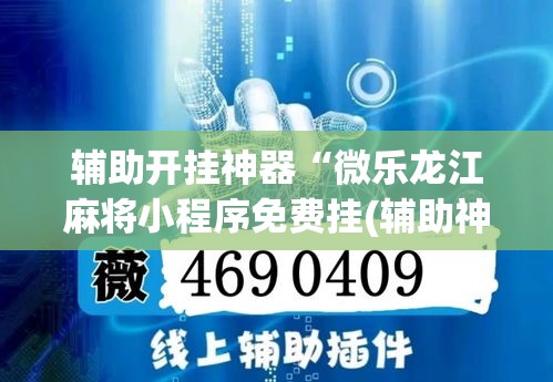 辅助开挂神器“微乐龙江麻将小程序免费挂(辅助神器)开挂详细教程 辅助开挂神器“微乐龙江麻将小程序免费挂(辅助神器)开挂详细教程