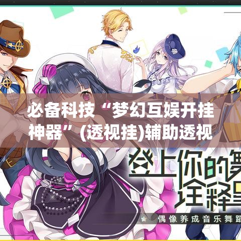 必备科技“梦幻互娱开挂神器”(透视挂)辅助透视教程