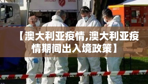 【澳大利亚疫情,澳大利亚疫情期间出入境政策】