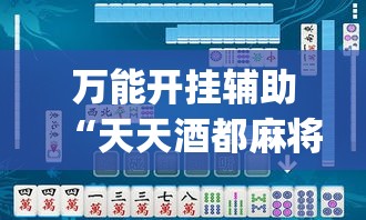 万能开挂辅助“天天酒都麻将是不是有挂”(透视挂)辅助透视教程