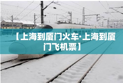 【上海到厦门火车·上海到厦门飞机票】