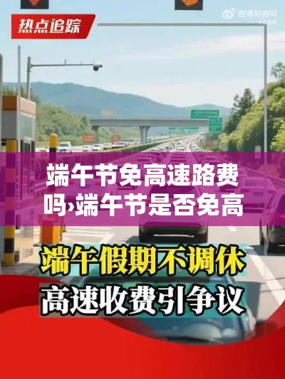 端午节免高速路费吗›端午节是否免高速费 端午节免高速路费吗›端午节是否免高速费