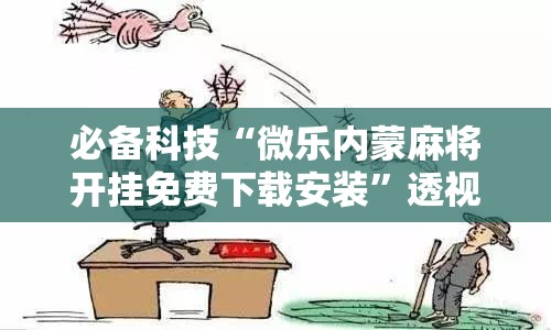 必备科技“微乐内蒙麻将开挂免费下载安装”透视开挂辅助教程