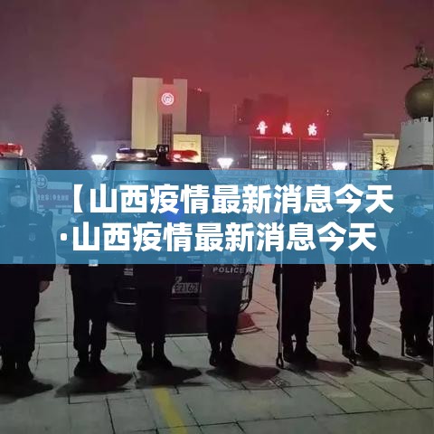 【山西疫情最新消息今天·山西疫情最新消息今天封城了】