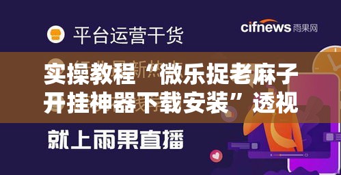 实操教程“微乐捉老麻子开挂神器下载安装	”透视开挂辅助教程