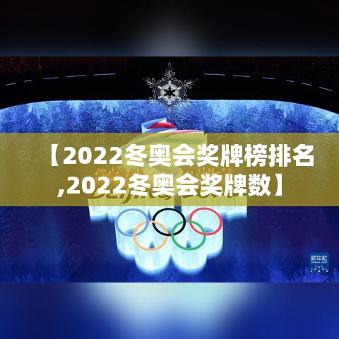 【2022冬奥会奖牌榜排名,2022冬奥会奖牌数】 【2022冬奥会奖牌榜排名,2022冬奥会奖牌数】