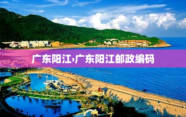 广东阳江›广东阳江邮政编码