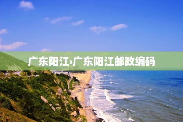 广东阳江›广东阳江邮政编码