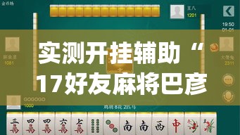 实测开挂辅助“17好友麻将巴彦麻将怎么下挂”(透视挂)辅助透视教程
