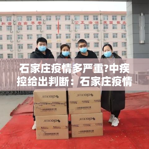 石家庄疫情多严重?中疾控给出判断：石家庄疫情很严重吗?