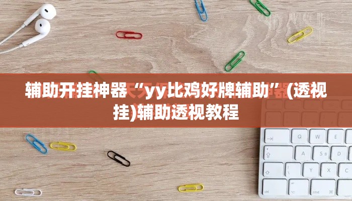 辅助开挂神器“yy比鸡好牌辅助”(透视挂)辅助透视教程